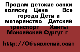 Продам детские санки-коляску › Цена ­ 2 - Все города Дети и материнство » Детский транспорт   . Ханты-Мансийский,Сургут г.